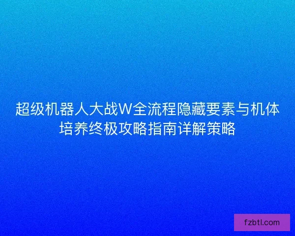 超级机器人大战W全流程隐藏要素与机体培养终极攻略指南详解策略