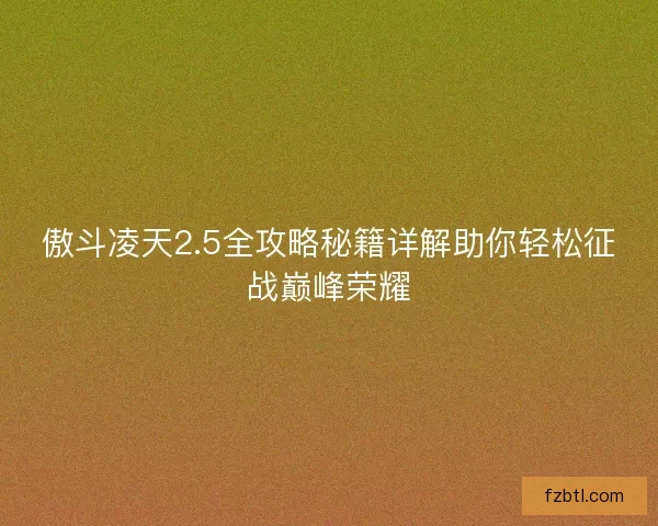 傲斗凌天2.5全攻略秘籍详解助你轻松征战巅峰荣耀