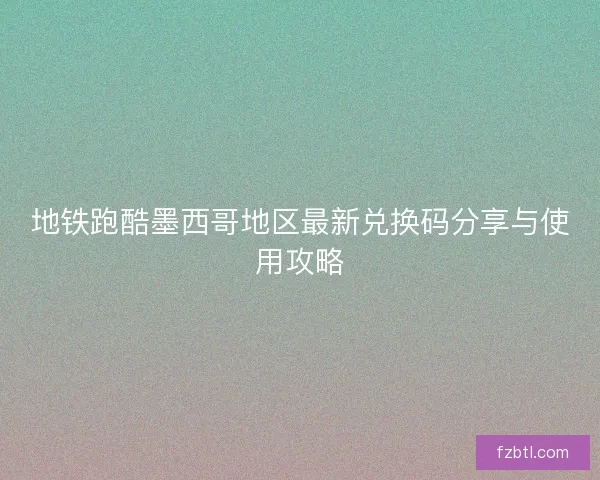 地铁跑酷墨西哥地区最新兑换码分享与使用攻略
