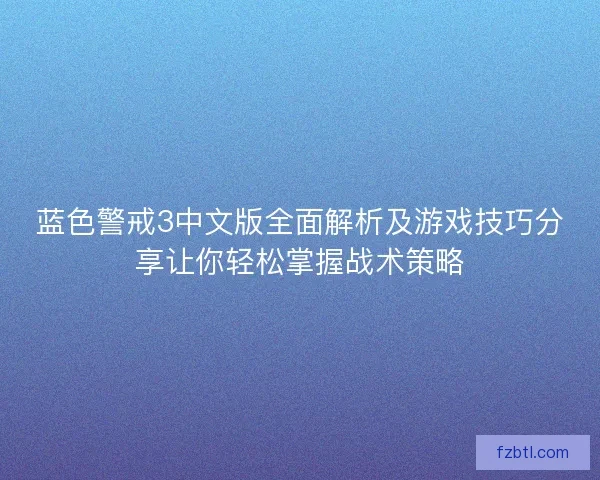 蓝色警戒3中文版全面解析及游戏技巧分享让你轻松掌握战术策略