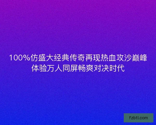 100%仿盛大经典传奇再现热血攻沙巅峰体验万人同屏畅爽对决时代