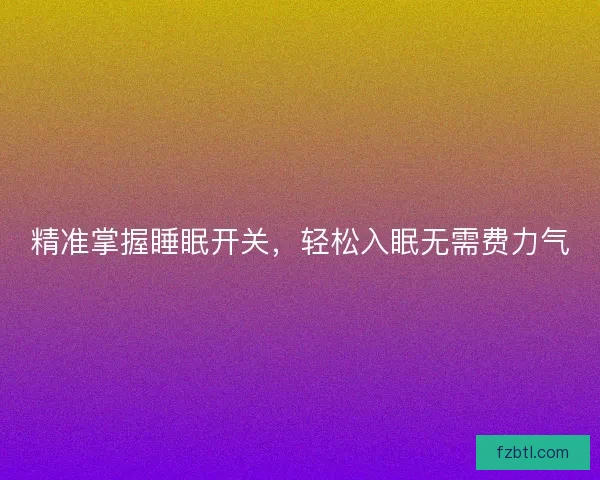 精准掌握睡眠开关，轻松入眠无需费力气