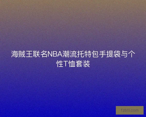 海贼王联名NBA潮流托特包手提袋与个性T恤套装