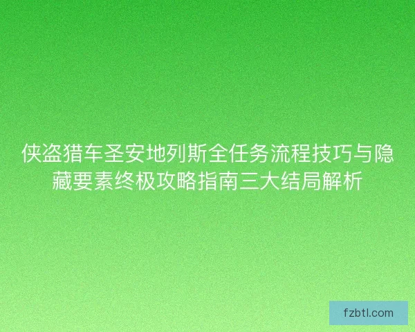 侠盗猎车圣安地列斯全任务流程技巧与隐藏要素终极攻略指南三大结局解析 侠盗猎车圣安地列斯全任务流程技巧与隐藏要素终极攻略指南三大结局解析