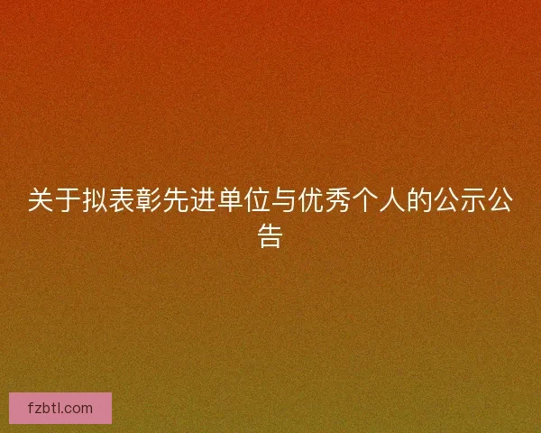 关于拟表彰先进单位与优秀个人的公示公告 关于拟表彰先进单位与优秀个人的公示公告